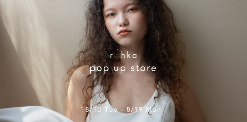 【rihka】pop up store 8月13日(火)～19日(月) 1F EVENT SPACE